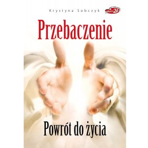 Książka: Przebaczenie. Powrót do życia - Krystyna Sobczyk