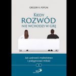 Kiedy rozwód nie wchodzi w grę Jak uzdrowić małżeństwo i pielęgnować miłość - Gregory K. Popcak
