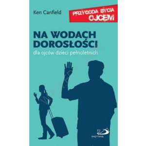Na wodach dorosłości. Dla ojców dzieci pełnoletnich. Seria: Przygoda bycia ojcem - Ken Canfield